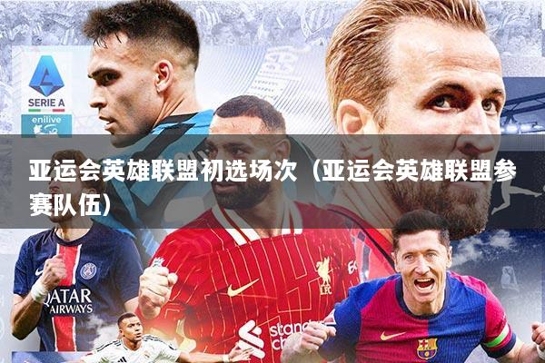 亚运会英雄联盟初选场次（亚运会英雄联盟参赛队伍）